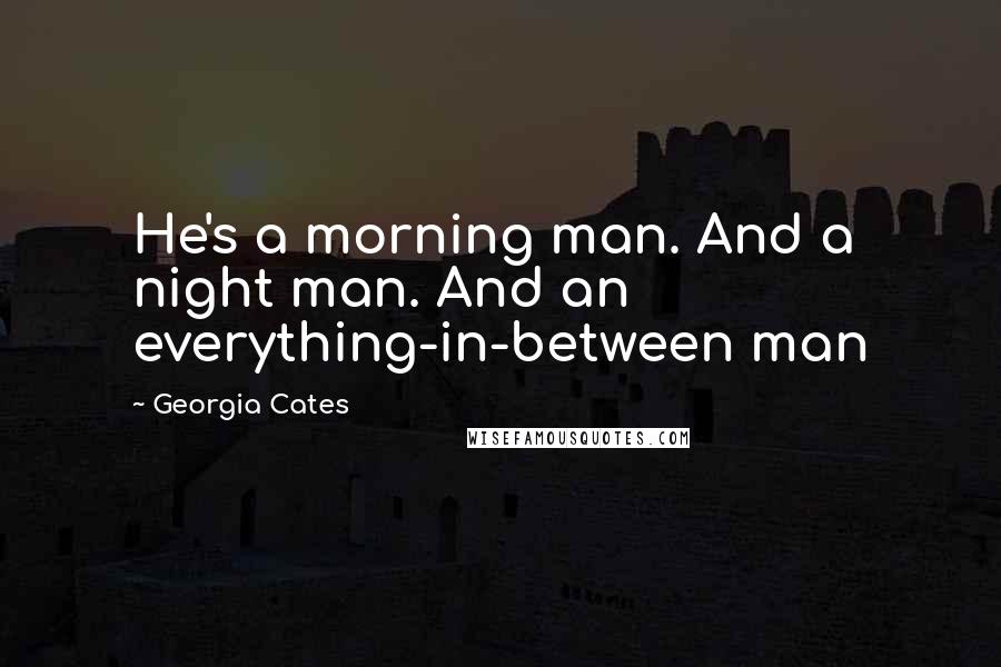 Georgia Cates Quotes: He's a morning man. And a night man. And an everything-in-between man