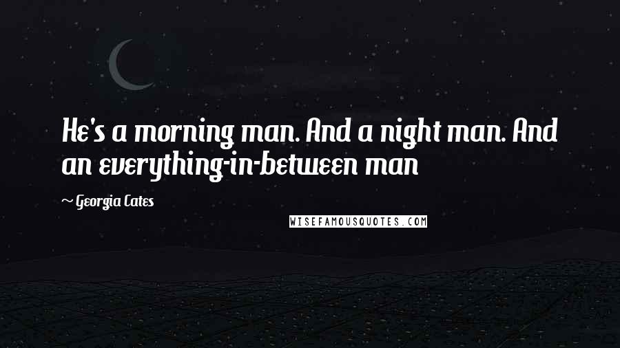 Georgia Cates Quotes: He's a morning man. And a night man. And an everything-in-between man