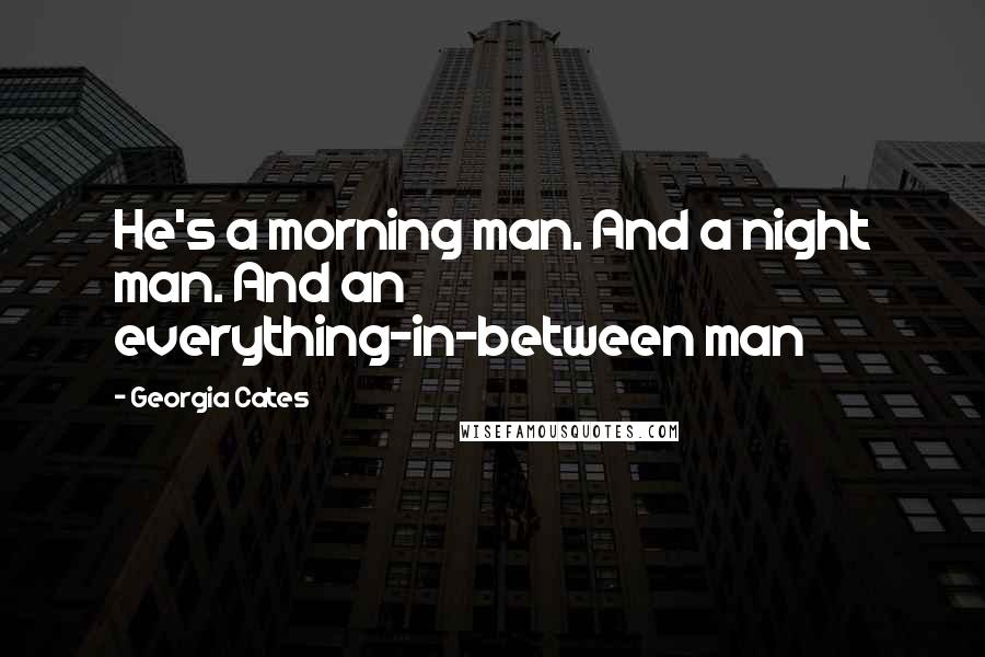 Georgia Cates Quotes: He's a morning man. And a night man. And an everything-in-between man