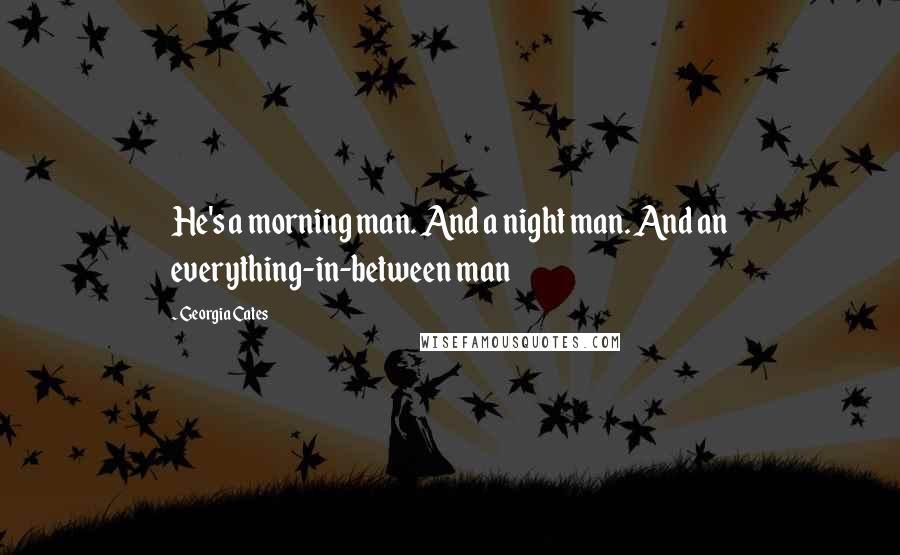 Georgia Cates Quotes: He's a morning man. And a night man. And an everything-in-between man