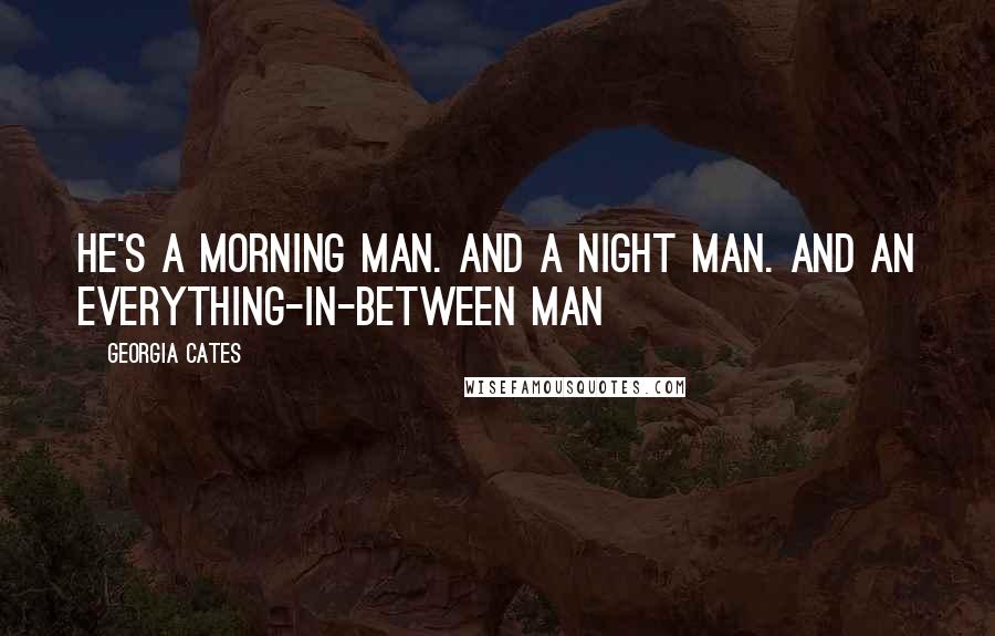 Georgia Cates Quotes: He's a morning man. And a night man. And an everything-in-between man