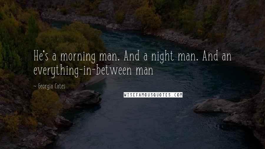 Georgia Cates Quotes: He's a morning man. And a night man. And an everything-in-between man