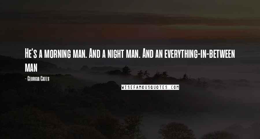 Georgia Cates Quotes: He's a morning man. And a night man. And an everything-in-between man