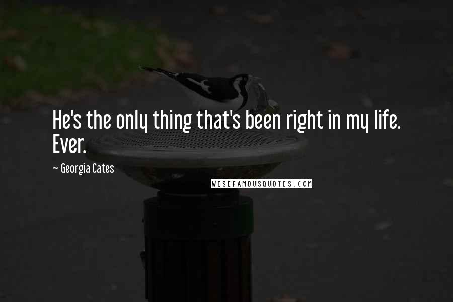 Georgia Cates Quotes: He's the only thing that's been right in my life. Ever.