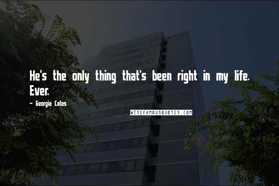 Georgia Cates Quotes: He's the only thing that's been right in my life. Ever.