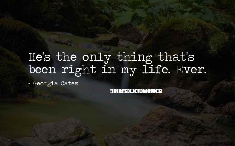 Georgia Cates Quotes: He's the only thing that's been right in my life. Ever.