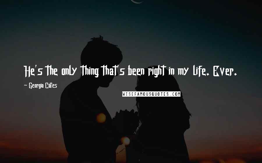 Georgia Cates Quotes: He's the only thing that's been right in my life. Ever.