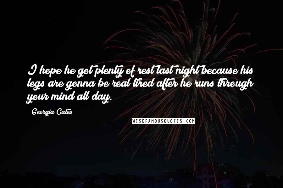 Georgia Cates Quotes: I hope he got plenty of rest last night because his legs are gonna be real tired after he runs through your mind all day.