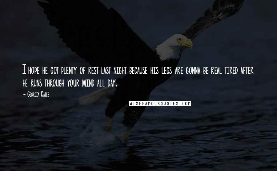 Georgia Cates Quotes: I hope he got plenty of rest last night because his legs are gonna be real tired after he runs through your mind all day.
