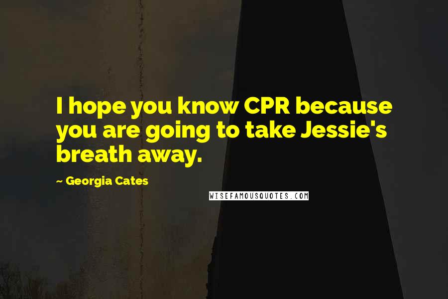 Georgia Cates Quotes: I hope you know CPR because you are going to take Jessie's breath away.