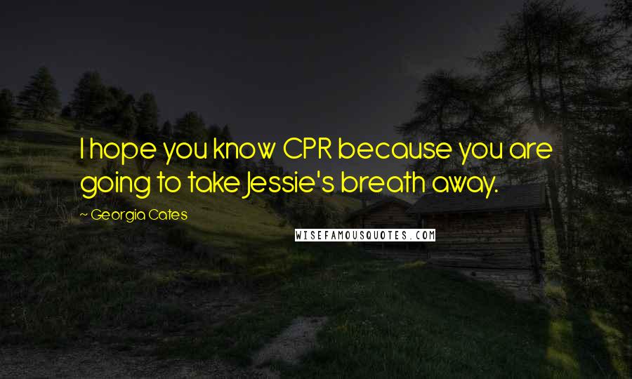 Georgia Cates Quotes: I hope you know CPR because you are going to take Jessie's breath away.