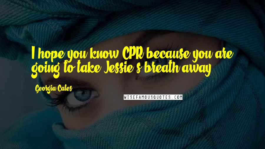 Georgia Cates Quotes: I hope you know CPR because you are going to take Jessie's breath away.