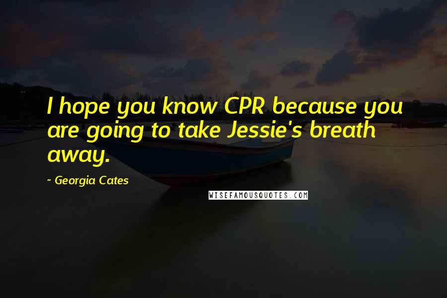 Georgia Cates Quotes: I hope you know CPR because you are going to take Jessie's breath away.