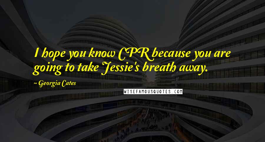 Georgia Cates Quotes: I hope you know CPR because you are going to take Jessie's breath away.