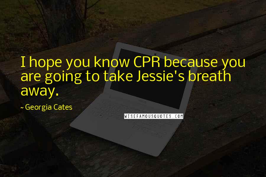 Georgia Cates Quotes: I hope you know CPR because you are going to take Jessie's breath away.