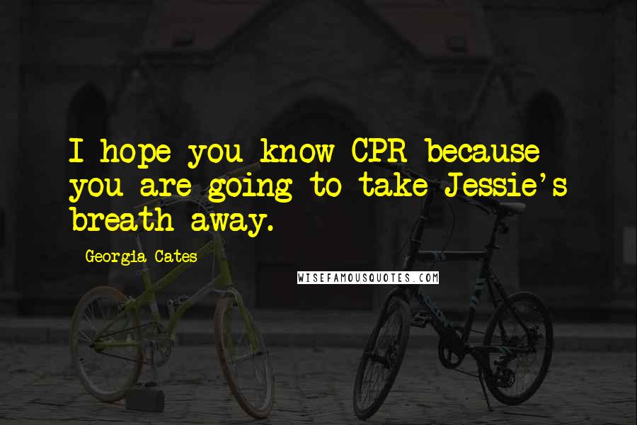 Georgia Cates Quotes: I hope you know CPR because you are going to take Jessie's breath away.