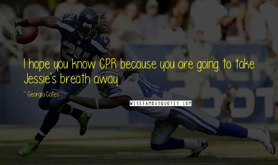 Georgia Cates Quotes: I hope you know CPR because you are going to take Jessie's breath away.