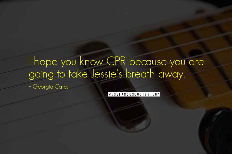 Georgia Cates Quotes: I hope you know CPR because you are going to take Jessie's breath away.