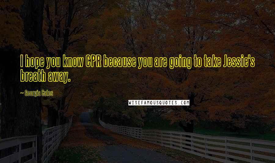 Georgia Cates Quotes: I hope you know CPR because you are going to take Jessie's breath away.