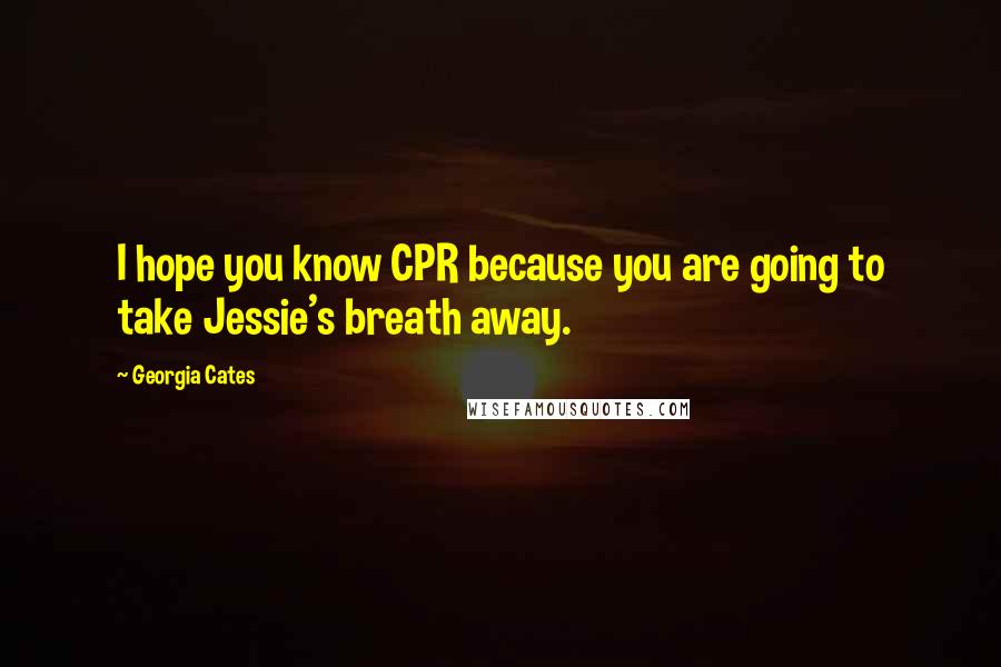 Georgia Cates Quotes: I hope you know CPR because you are going to take Jessie's breath away.