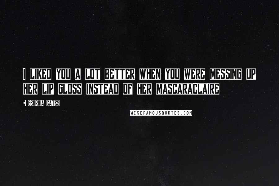 Georgia Cates Quotes: I liked you a lot better when you were messing up her lip gloss instead of her mascaraClaire