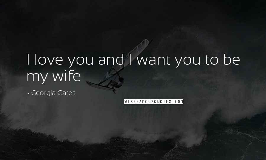 Georgia Cates Quotes: I love you and I want you to be my wife