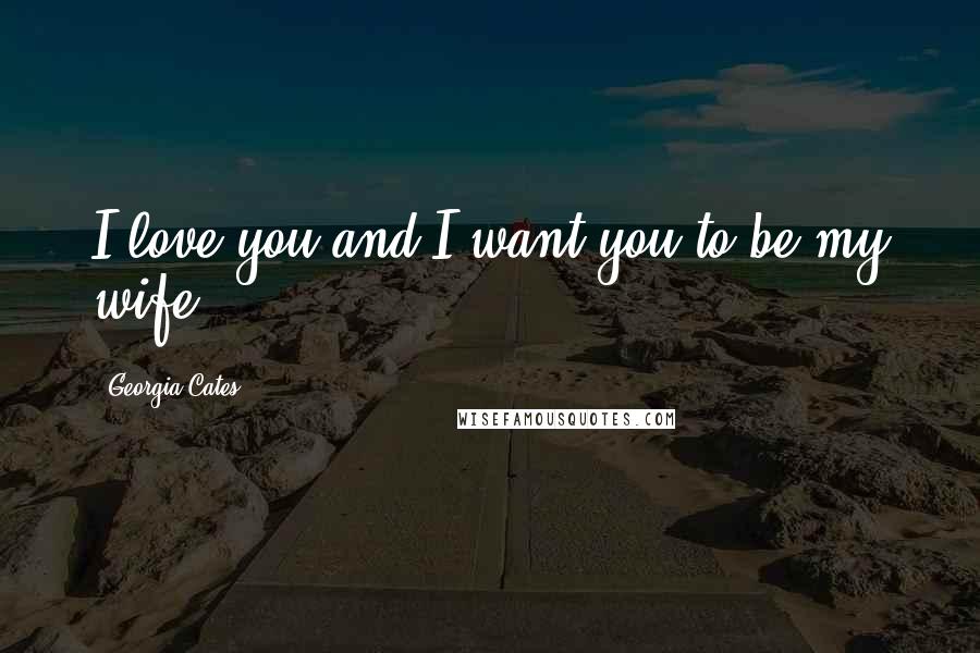 Georgia Cates Quotes: I love you and I want you to be my wife