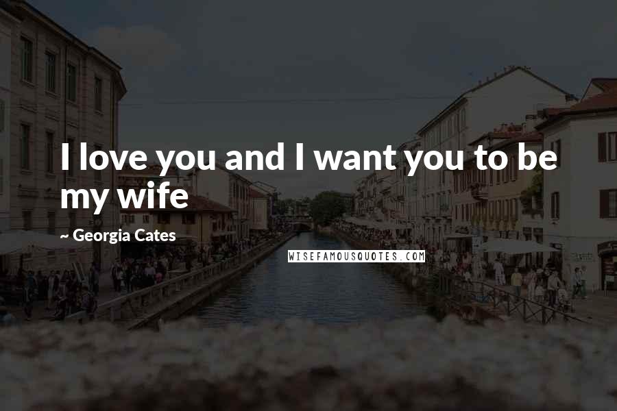 Georgia Cates Quotes: I love you and I want you to be my wife