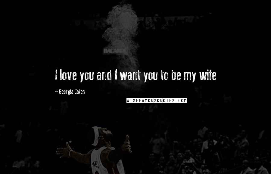 Georgia Cates Quotes: I love you and I want you to be my wife