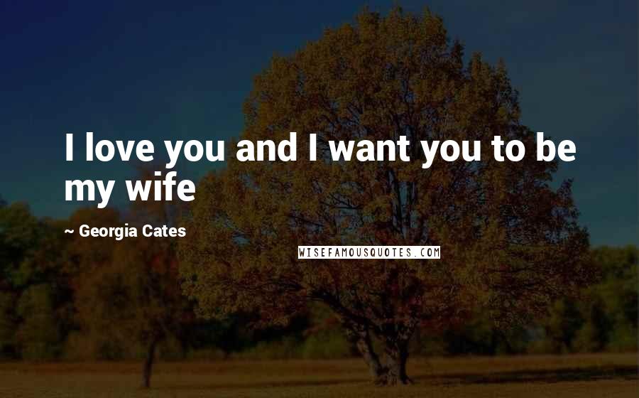 Georgia Cates Quotes: I love you and I want you to be my wife