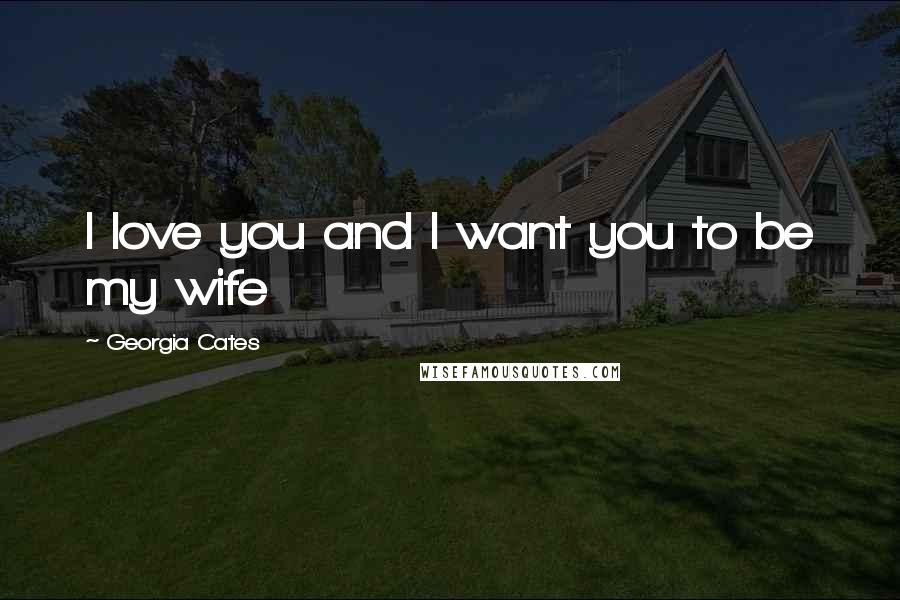 Georgia Cates Quotes: I love you and I want you to be my wife