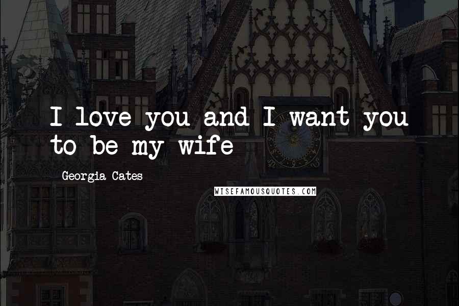 Georgia Cates Quotes: I love you and I want you to be my wife