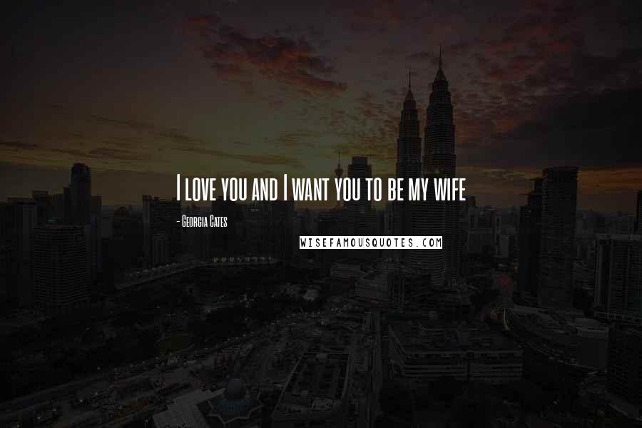 Georgia Cates Quotes: I love you and I want you to be my wife