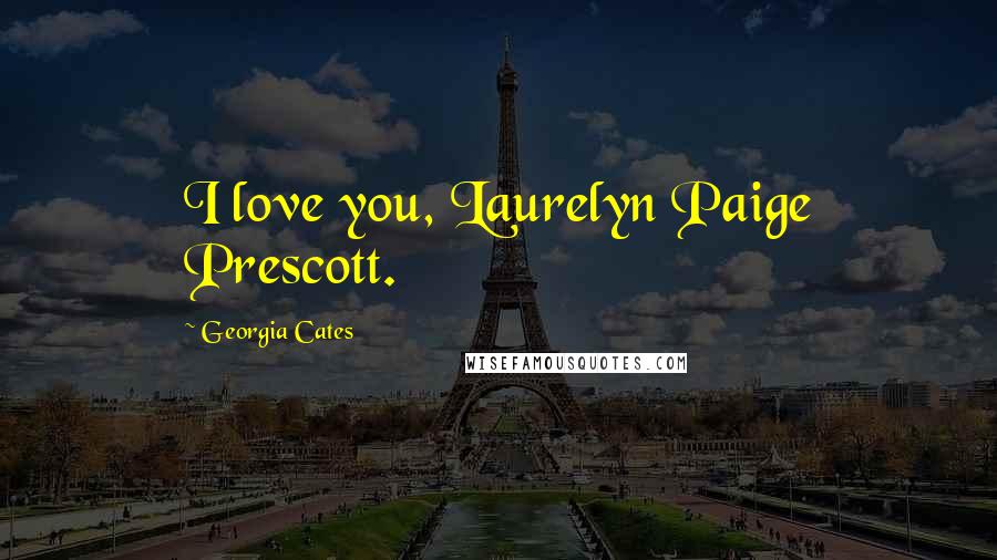 Georgia Cates Quotes: I love you, Laurelyn Paige Prescott.