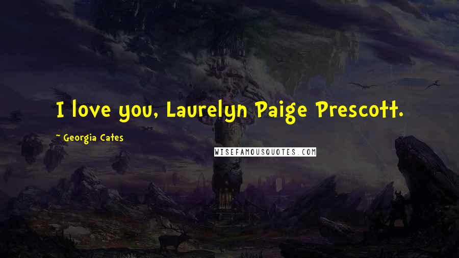 Georgia Cates Quotes: I love you, Laurelyn Paige Prescott.