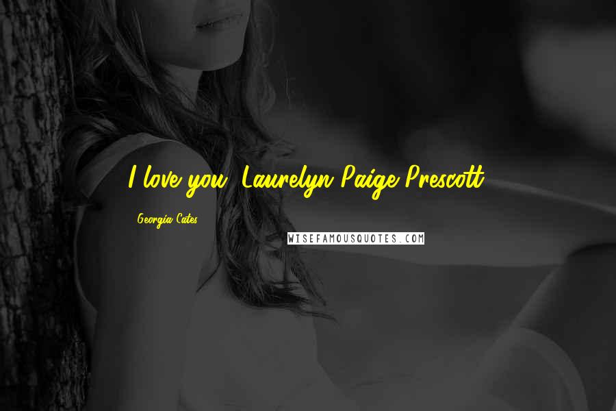 Georgia Cates Quotes: I love you, Laurelyn Paige Prescott.