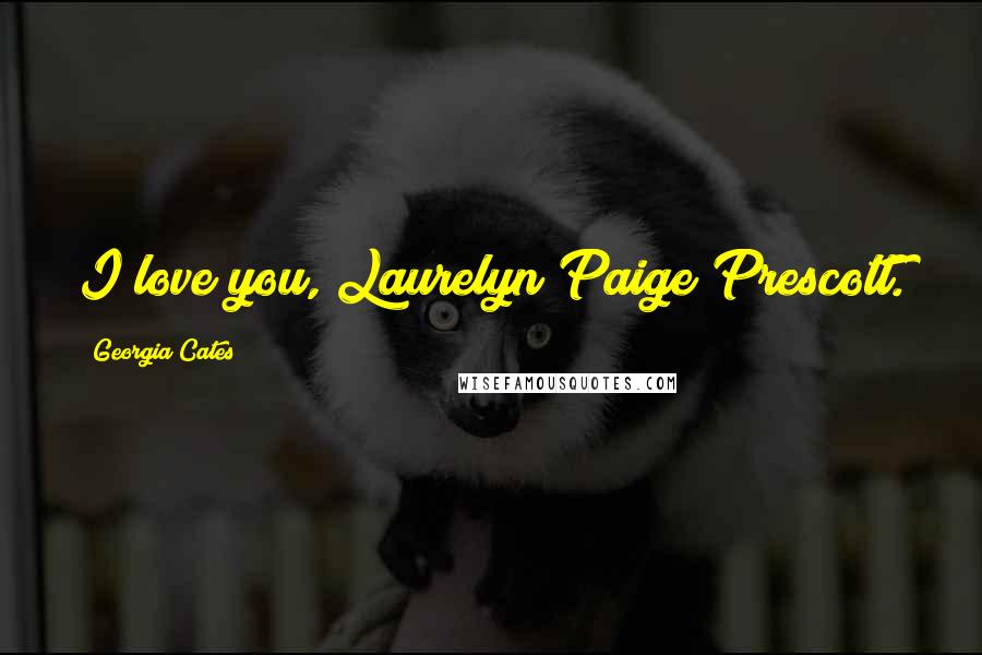 Georgia Cates Quotes: I love you, Laurelyn Paige Prescott.