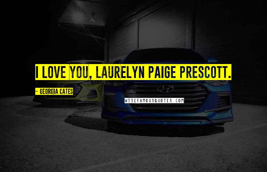 Georgia Cates Quotes: I love you, Laurelyn Paige Prescott.