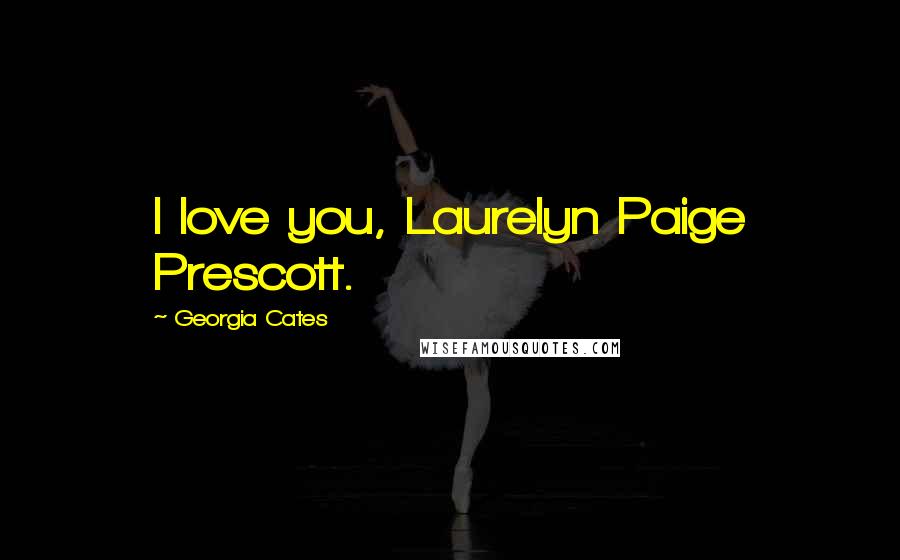 Georgia Cates Quotes: I love you, Laurelyn Paige Prescott.