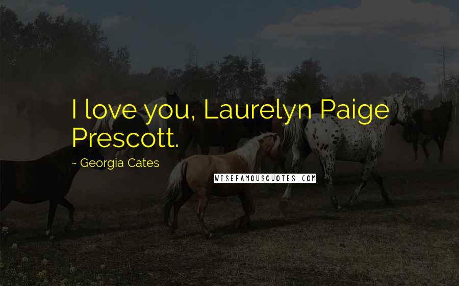 Georgia Cates Quotes: I love you, Laurelyn Paige Prescott.