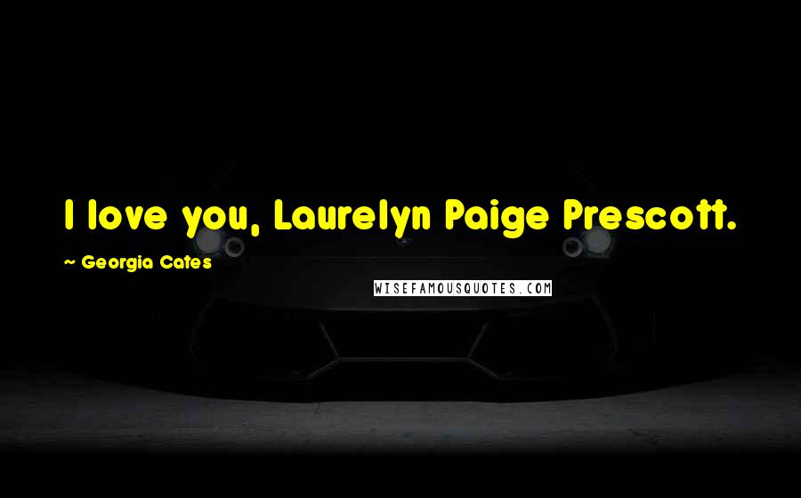 Georgia Cates Quotes: I love you, Laurelyn Paige Prescott.