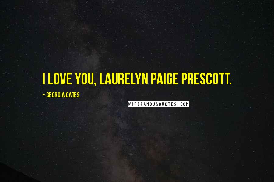 Georgia Cates Quotes: I love you, Laurelyn Paige Prescott.