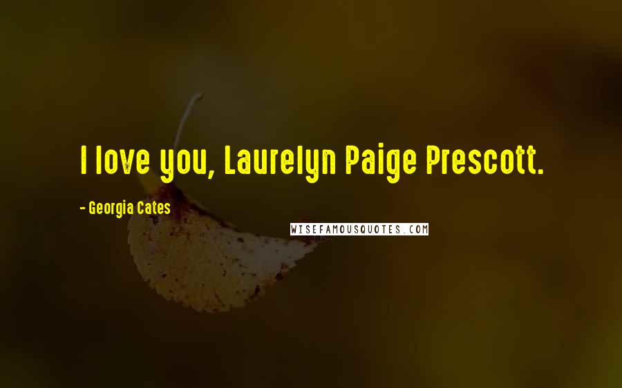 Georgia Cates Quotes: I love you, Laurelyn Paige Prescott.