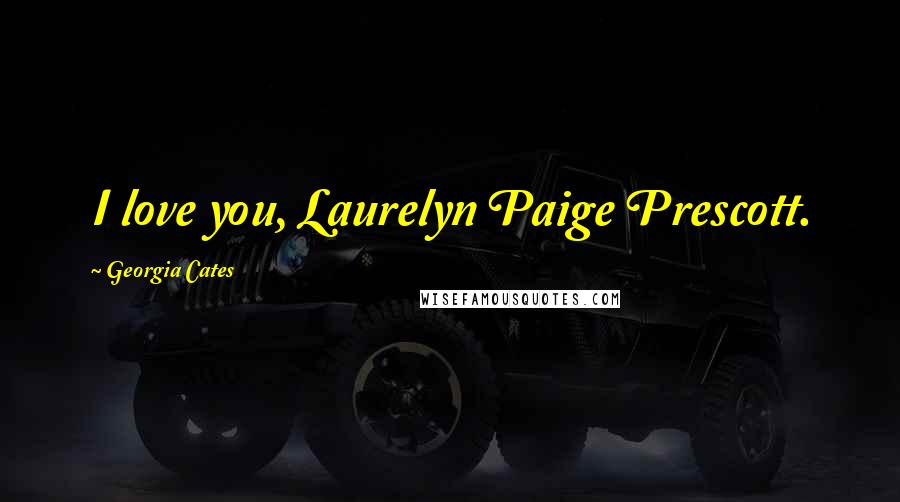 Georgia Cates Quotes: I love you, Laurelyn Paige Prescott.