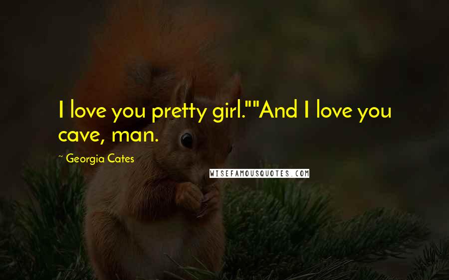 Georgia Cates Quotes: I love you pretty girl.""And I love you cave, man.