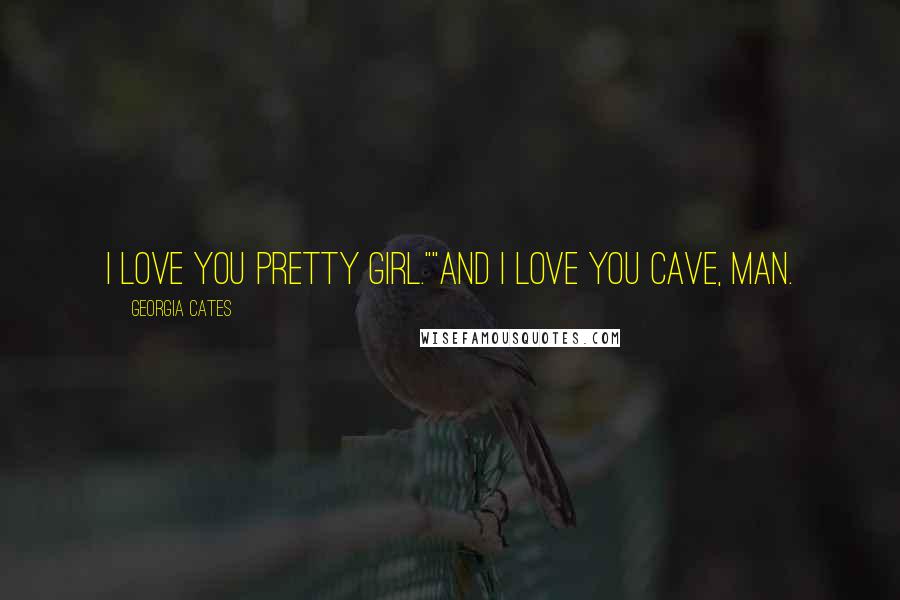 Georgia Cates Quotes: I love you pretty girl.""And I love you cave, man.