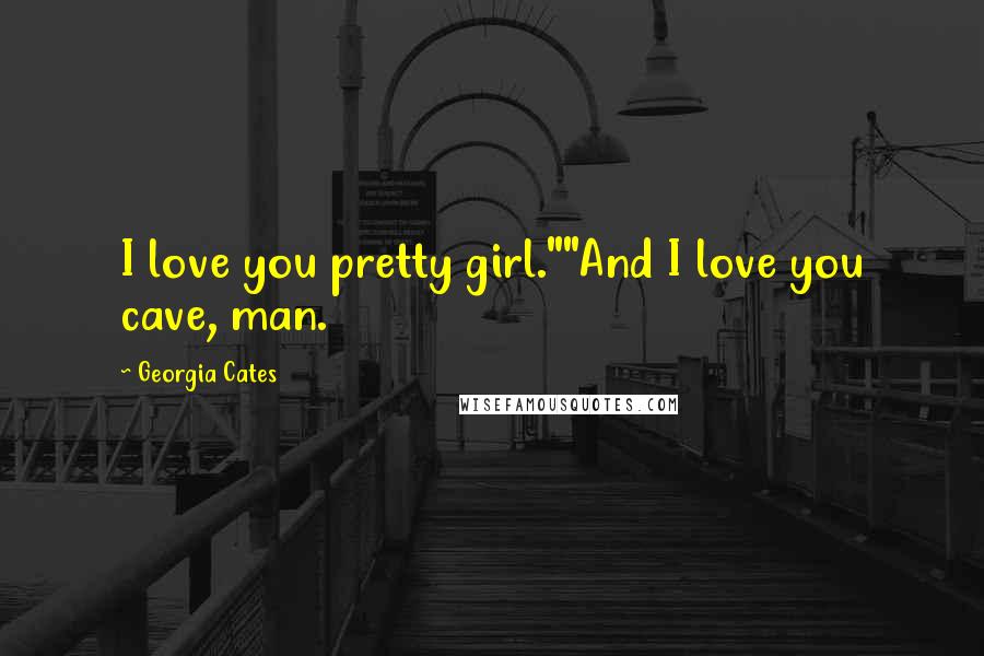 Georgia Cates Quotes: I love you pretty girl.""And I love you cave, man.