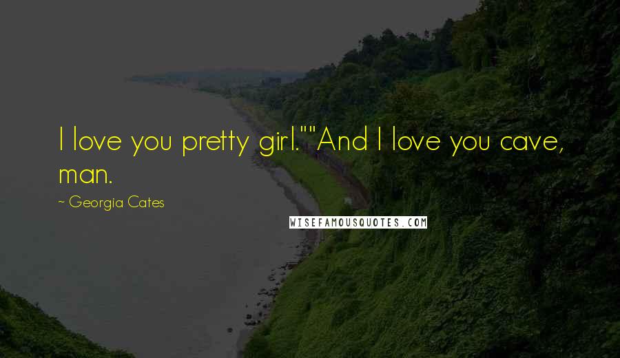 Georgia Cates Quotes: I love you pretty girl.""And I love you cave, man.