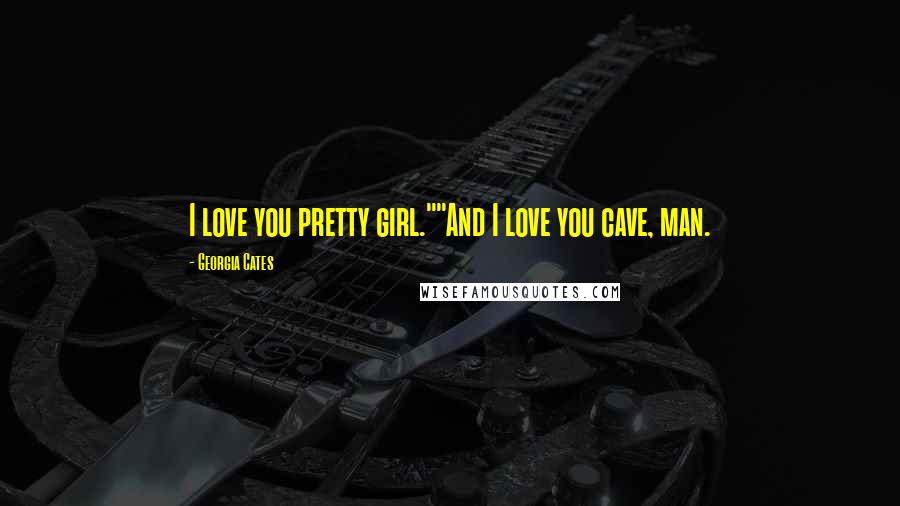 Georgia Cates Quotes: I love you pretty girl.""And I love you cave, man.