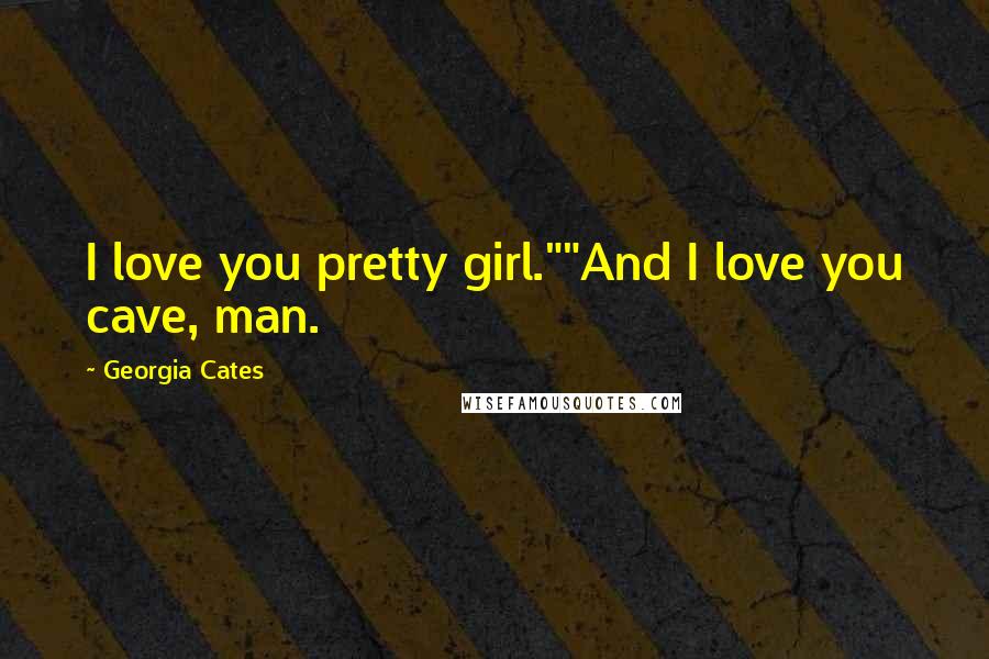 Georgia Cates Quotes: I love you pretty girl.""And I love you cave, man.